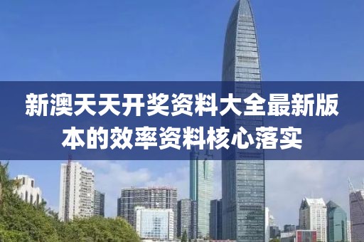 新澳天天開獎(jiǎng)資料大全最新版本的效率資料核心落實(shí)