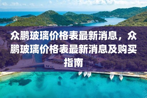 眾鵬玻璃價格表最新消息，眾鵬玻璃價格表最新消息及購買指南
