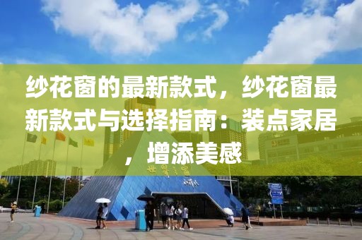 紗花窗的最新款式，紗花窗最新款式與選擇指南：裝點家居，增添美感