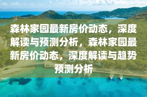 森林家園最新房價動態，深度解讀與預測分析，森林家園最新房價動態，深度解讀與趨勢預測分析