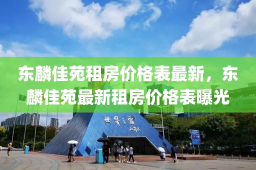 東麟佳苑租房價格表最新，東麟佳苑最新租房價格表曝光