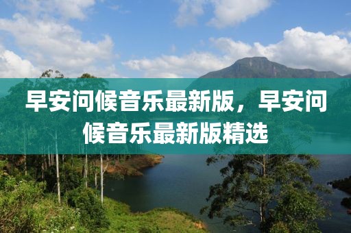 早安問候音樂最新版，早安問候音樂最新版精選