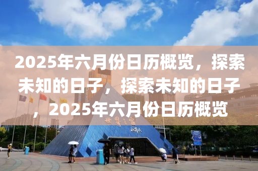 2025年六月份日歷概覽，探索未知的日子，探索未知的日子，2025年六月份日歷概覽