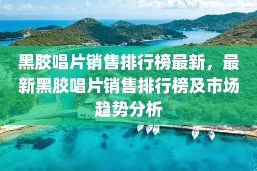 黑膠唱片銷售排行榜最新，最新黑膠唱片銷售排行榜及市場趨勢分析