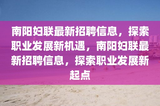 南陽婦聯(lián)最新招聘信息，探索職業(yè)發(fā)展新機(jī)遇，南陽婦聯(lián)最新招聘信息，探索職業(yè)發(fā)展新起點(diǎn)