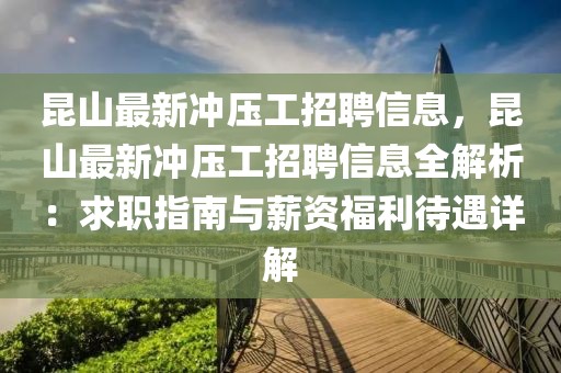 昆山最新沖壓工招聘信息，昆山最新沖壓工招聘信息全解析：求職指南與薪資福利待遇詳解