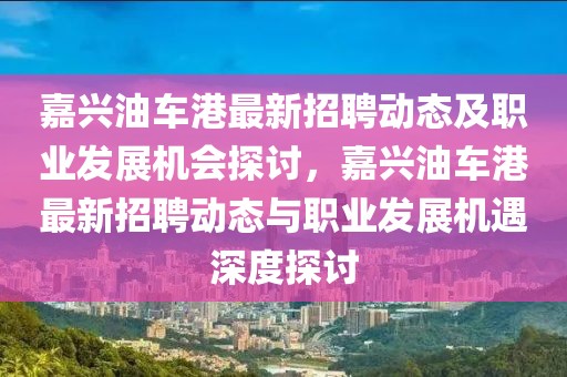 嘉興油車港最新招聘動態及職業發展機會探討，嘉興油車港最新招聘動態與職業發展機遇深度探討