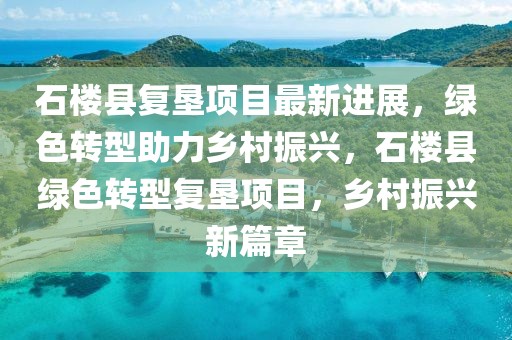 石樓縣復墾項目最新進展，綠色轉型助力鄉村振興，石樓縣綠色轉型復墾項目，鄉村振興新篇章