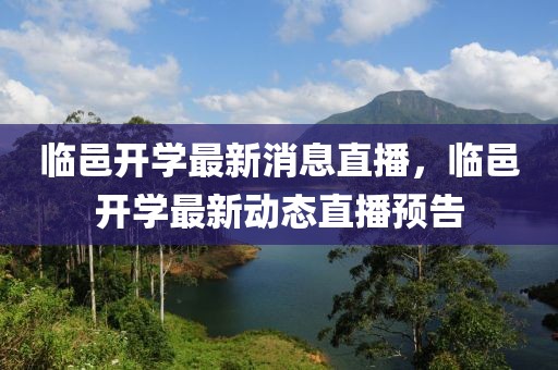 臨邑開學(xué)最新消息直播，臨邑開學(xué)最新動態(tài)直播預(yù)告