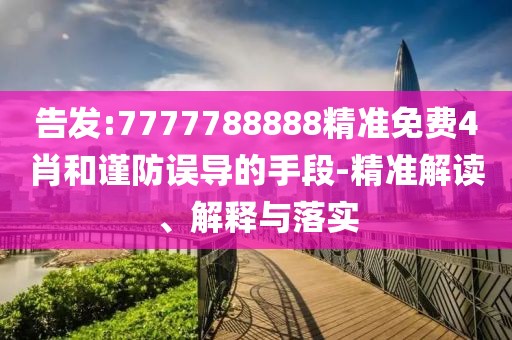 告發:7777788888精準免費4肖和謹防誤導的手段-精準解讀、解釋與落實