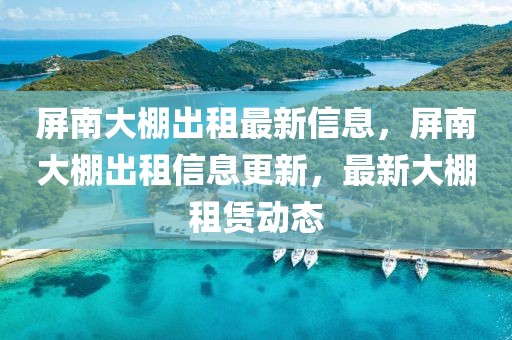屏南大棚出租最新信息，屏南大棚出租信息更新，最新大棚租賃動態