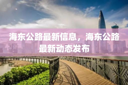 海東公路最新信息，海東公路最新動態(tài)發(fā)布
