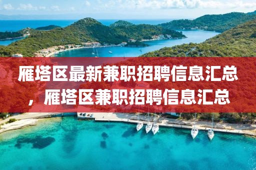 雁塔區最新兼職招聘信息匯總，雁塔區兼職招聘信息匯總