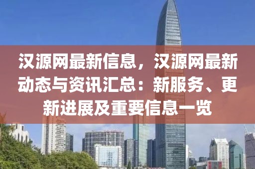 漢源網最新信息，漢源網最新動態與資訊匯總：新服務、更新進展及重要信息一覽