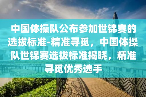 中國體操隊公布參加世錦賽的選拔標準-精準尋覓，中國體操隊世錦賽選拔標準揭曉，精準尋覓優秀選手