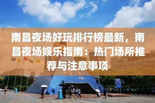 南昌夜場好玩排行榜最新，南昌夜場娛樂指南：熱門場所推薦與注意事項