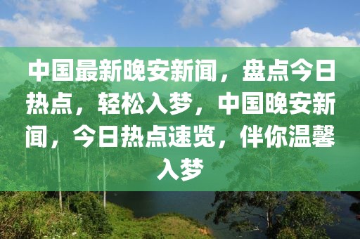 中國最新晚安新聞，盤點今日熱點，輕松入夢，中國晚安新聞，今日熱點速覽，伴你溫馨入夢