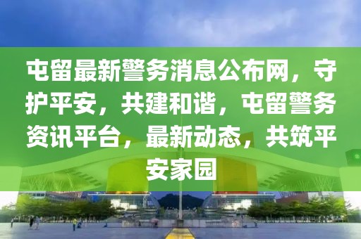 屯留最新警務消息公布網，守護平安，共建和諧，屯留警務資訊平臺，最新動態，共筑平安家園