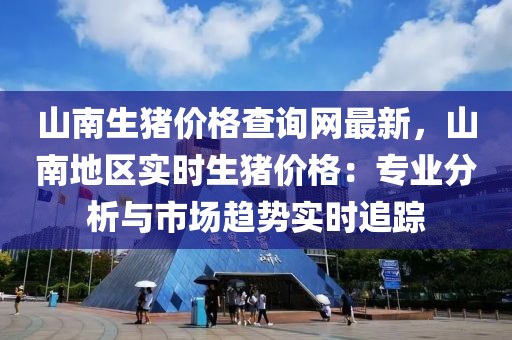 山南生豬價格查詢網最新，山南地區實時生豬價格：專業分析與市場趨勢實時追蹤