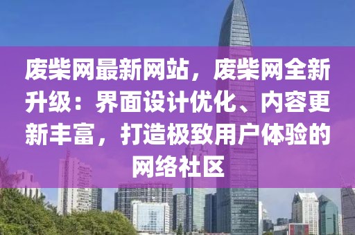 廢柴網(wǎng)最新網(wǎng)站，廢柴網(wǎng)全新升級：界面設計優(yōu)化、內(nèi)容更新豐富，打造極致用戶體驗的網(wǎng)絡社區(qū)