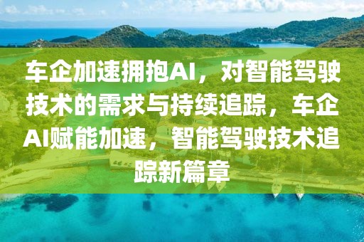 車企加速擁抱AI，對(duì)智能駕駛技術(shù)的需求與持續(xù)追蹤，車企AI賦能加速，智能駕駛技術(shù)追蹤新篇章