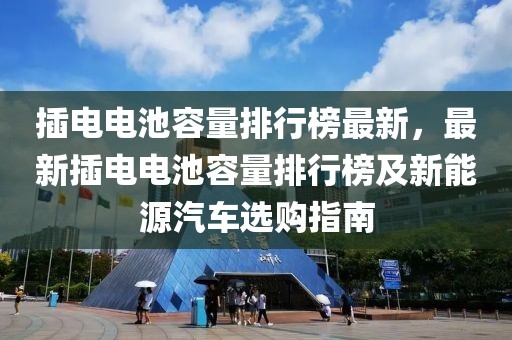 插電電池容量排行榜最新，最新插電電池容量排行榜及新能源汽車選購指南