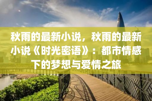 秋雨的最新小說(shuō)，秋雨的最新小說(shuō)《時(shí)光密語(yǔ)》：都市情感下的夢(mèng)想與愛(ài)情之旅
