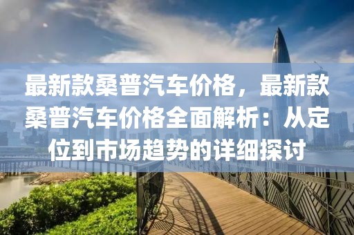 最新款桑普汽車價格，最新款桑普汽車價格全面解析：從定位到市場趨勢的詳細探討