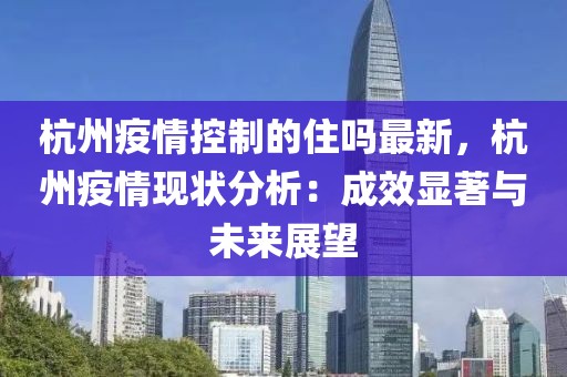杭州疫情控制的住嗎最新，杭州疫情現(xiàn)狀分析：成效顯著與未來展望