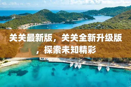 關關最新版，關關全新升級版，探索未知精彩