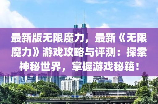 最新版無限魔力，最新《無限魔力》游戲攻略與評測：探索神秘世界，掌握游戲秘籍！