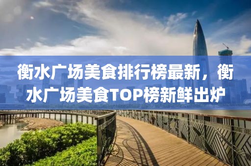 衡水廣場美食排行榜最新，衡水廣場美食TOP榜新鮮出爐