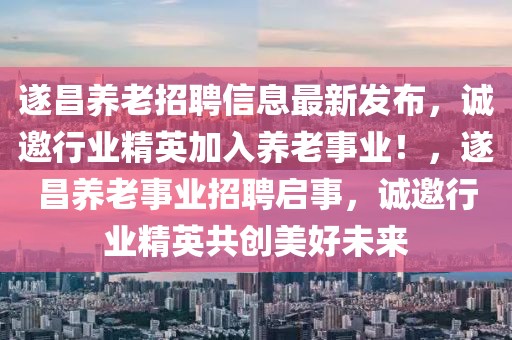 遂昌養老招聘信息最新發布，誠邀行業精英加入養老事業！，遂昌養老事業招聘啟事，誠邀行業精英共創美好未來