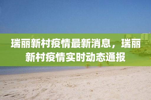 瑞麗新村疫情最新消息，瑞麗新村疫情實時動態通報