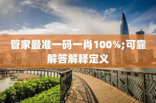 管家最準(zhǔn)一碼一肖100%;可靠解答解釋定義