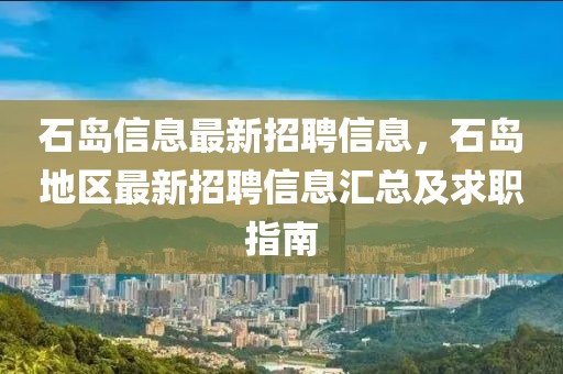 石島信息最新招聘信息，石島地區(qū)最新招聘信息匯總及求職指南