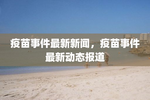 疫苗事件最新新聞，疫苗事件最新動態報道