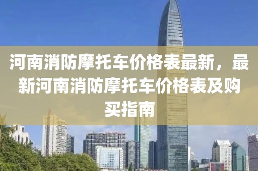 河南消防摩托車價格表最新，最新河南消防摩托車價格表及購買指南