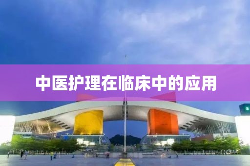 中醫護理在臨床中的應用