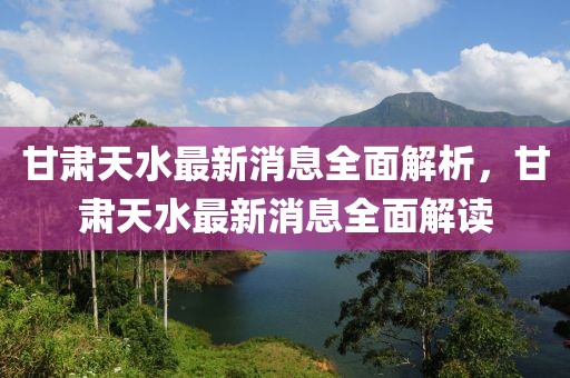 甘肅天水最新消息全面解析，甘肅天水最新消息全面解讀