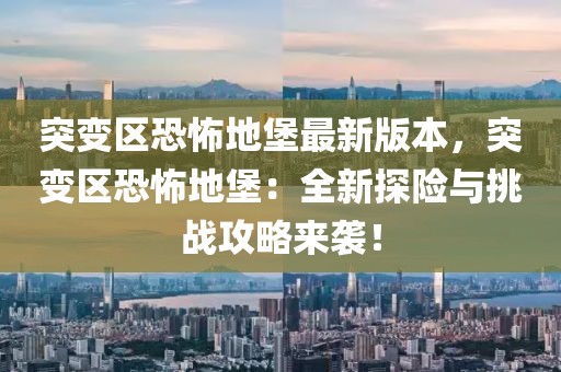 突變區(qū)恐怖地堡最新版本，突變區(qū)恐怖地堡：全新探險(xiǎn)與挑戰(zhàn)攻略來襲！