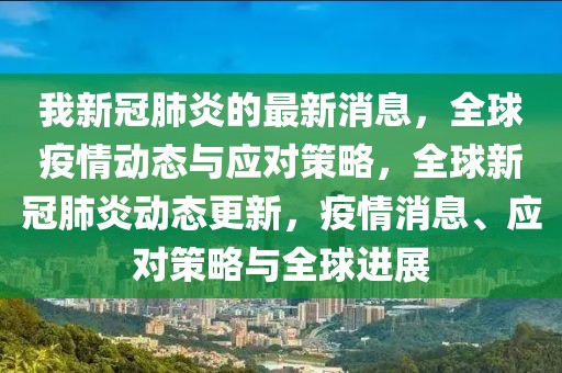 我新冠肺炎的最新消息，全球疫情動態與應對策略，全球新冠肺炎動態更新，疫情消息、應對策略與全球進展
