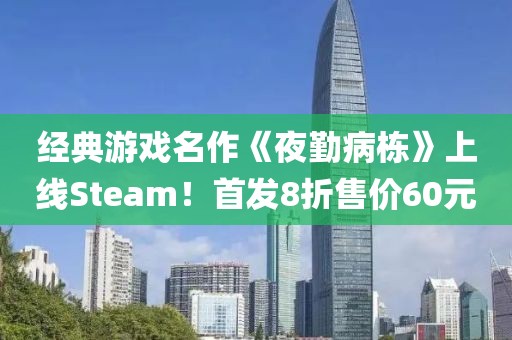 經典游戲名作《夜勤病棟》上線Steam！首發(fā)8折售價60元