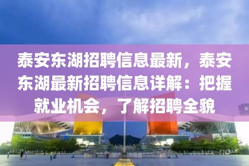 泰安東湖招聘信息最新，泰安東湖最新招聘信息詳解：把握就業(yè)機會，了解招聘全貌