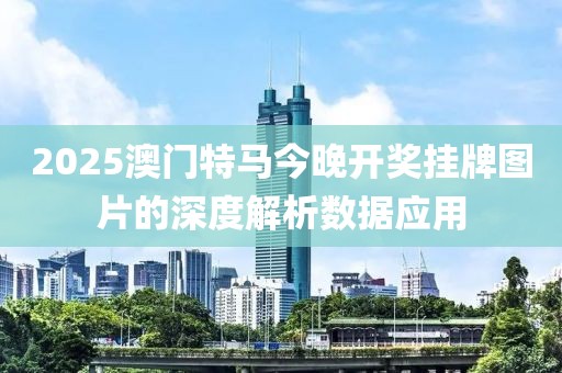2025澳門特馬今晚開獎掛牌圖片的深度解析數(shù)據(jù)應用