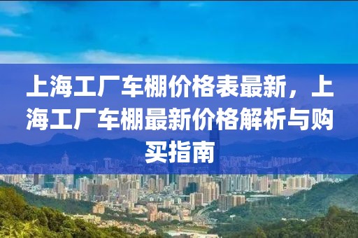 上海工廠車棚價格表最新，上海工廠車棚最新價格解析與購買指南