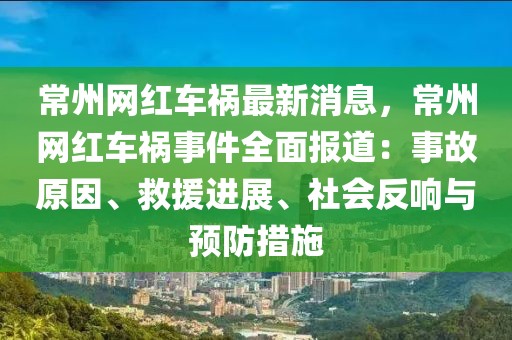 常州網紅車禍最新消息，常州網紅車禍事件全面報道：事故原因、救援進展、社會反響與預防措施