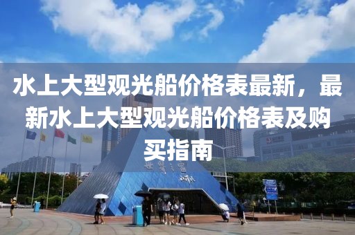 水上大型觀光船價(jià)格表最新，最新水上大型觀光船價(jià)格表及購買指南