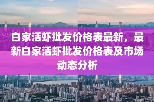 白家活蝦批發價格表最新，最新白家活蝦批發價格表及市場動態分析