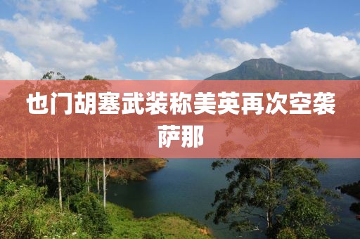 也門胡塞武裝稱美英再次空襲薩那